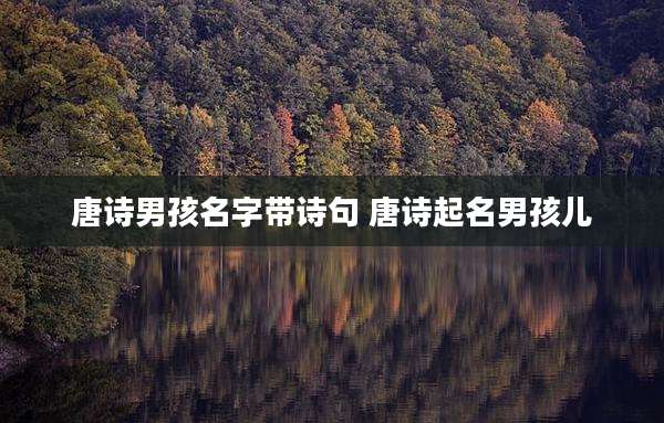 唐诗男孩名字带诗句 唐诗起名男孩儿