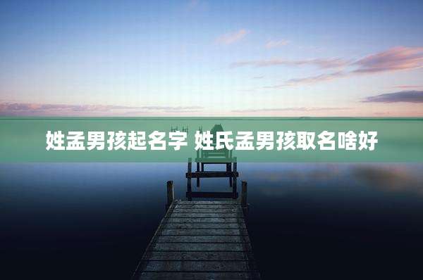 姓孟男孩起名字 姓氏孟男孩取名啥好
