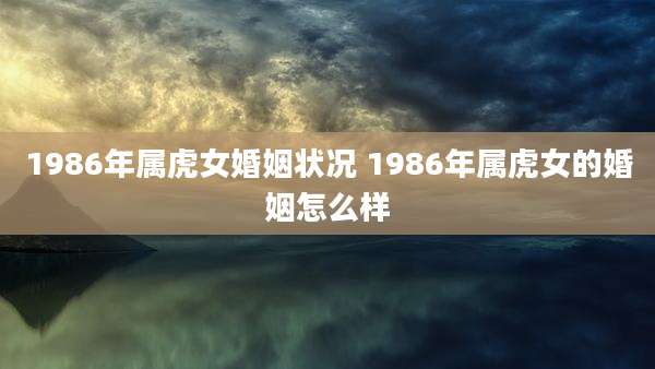 1986年属虎女婚姻状况 1986年属虎女的婚姻怎么样
