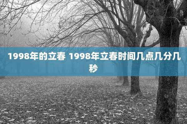 1998年的立春 1998年立春时间几点几分几秒