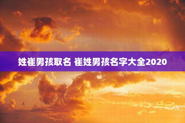 姓崔男孩取名 崔姓男孩名字大全2020