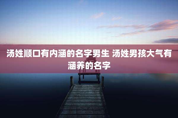 汤姓顺口有内涵的名字男生 汤姓男孩大气有涵养的名字