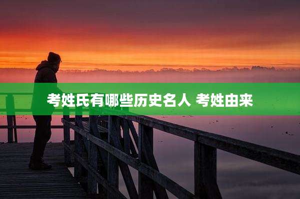 考姓氏有哪些历史名人 考姓由来
