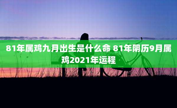 81年属鸡九月出生是什么命 81年阴历9月属鸡2021年运程