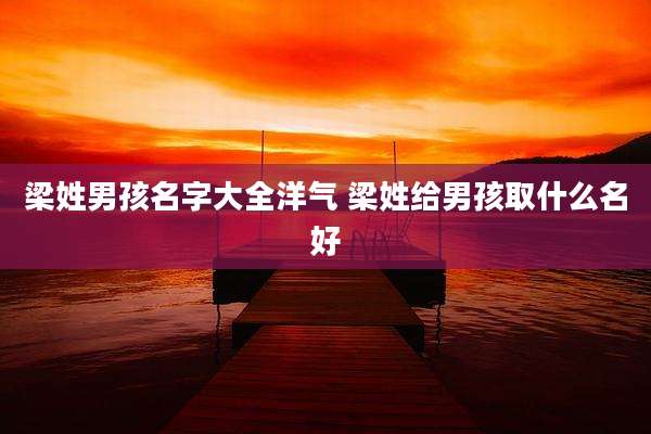 梁姓男孩名字大全洋气 梁姓给男孩取什么名好