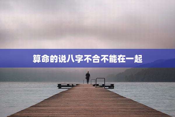 算命的说八字不合不能在一起
