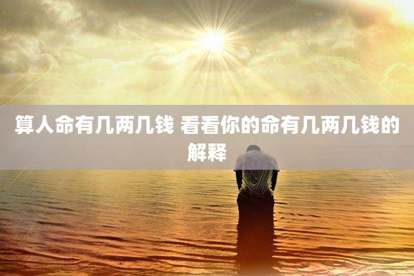 算人命有几两几钱 看看你的命有几两几钱的解释