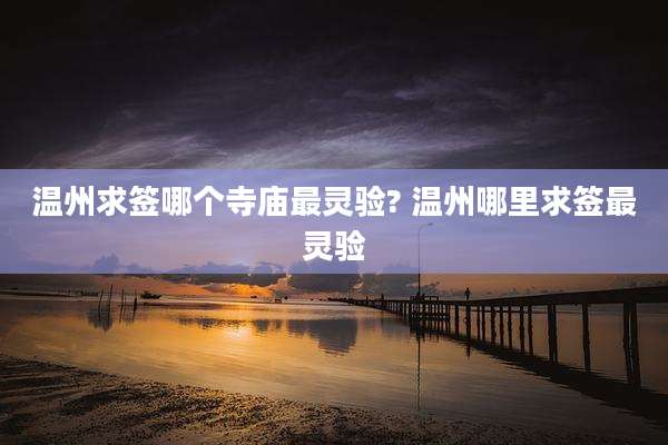 温州求签哪个寺庙最灵验? 温州哪里求签最灵验