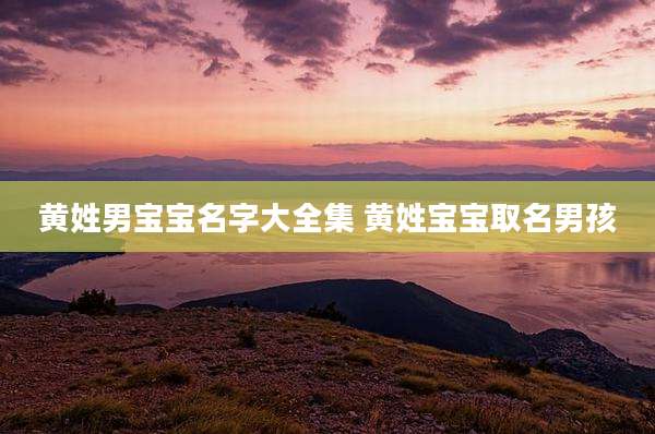 黄姓男宝宝名字大全集 黄姓宝宝取名男孩