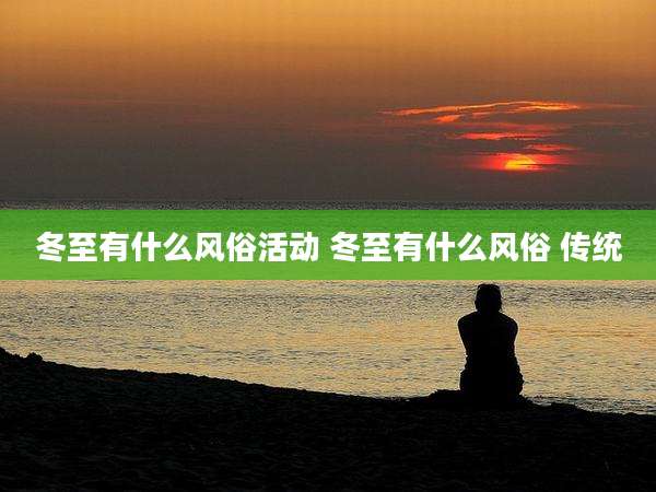 冬至有什么风俗活动 冬至有什么风俗 传统