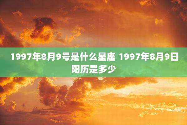 1997年8月9号是什么星座 1997年8月9日阳历是多少