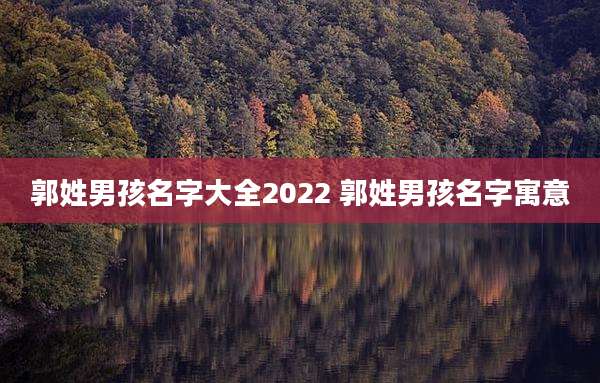郭姓男孩名字大全2022 郭姓男孩名字寓意