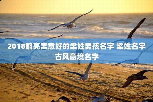 2018响亮寓意好的梁姓男孩名字 梁姓名字古风意境名字