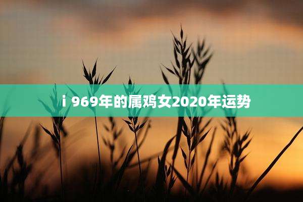 ⅰ969年的属鸡女2020年运势