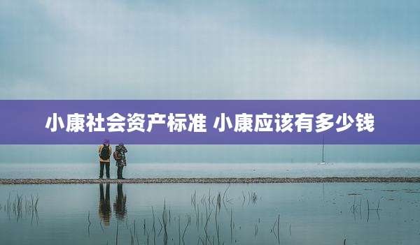 小康社会资产标准 小康应该有多少钱