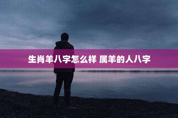 生肖羊八字怎么样 属羊的人八字