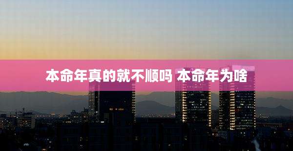 本命年真的就不顺吗 本命年为啥