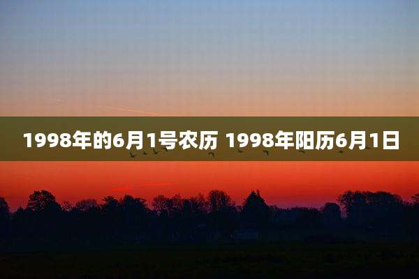 1998年的6月1号农历 1998年阳历6月1日
