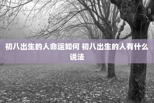 初八出生的人命运如何 初八出生的人有什么说法