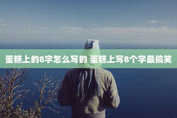 蛋糕上的8字怎么写的 蛋糕上写8个字最搞笑