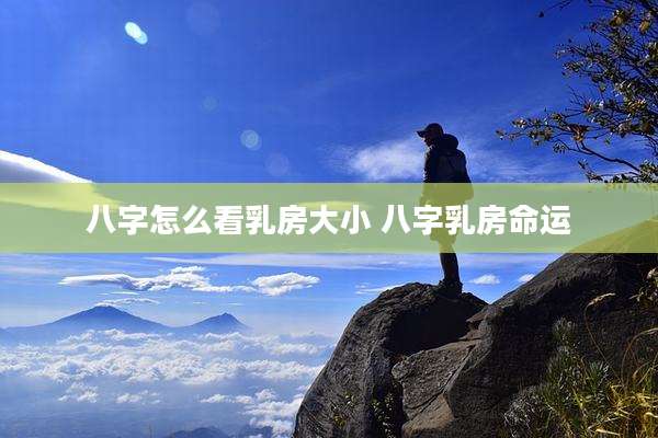 八字怎么看乳房大小 八字乳房命运