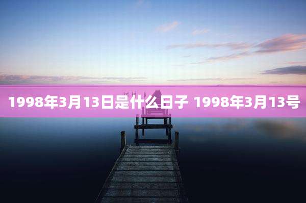 1998年3月13日是什么日子 1998年3月13号