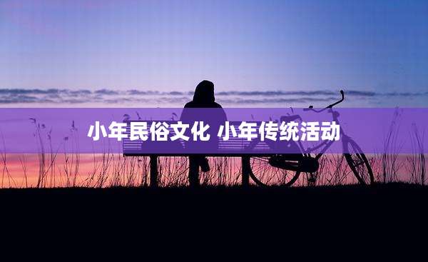 小年民俗文化 小年传统活动