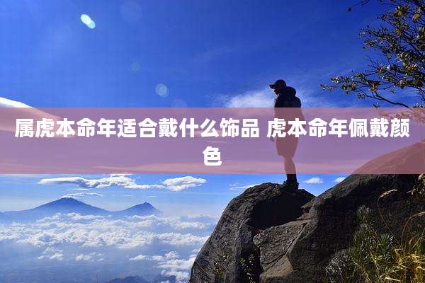属虎本命年适合戴什么饰品 虎本命年佩戴颜色