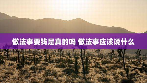 做法事要钱是真的吗 做法事应该说什么