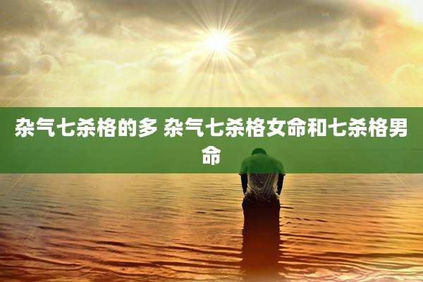杂气七杀格的多 杂气七杀格女命和七杀格男命
