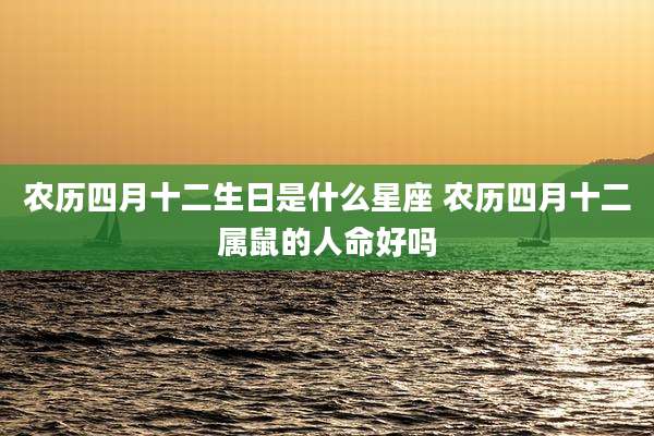 农历四月十二生日是什么星座 农历四月十二属鼠的人命好吗