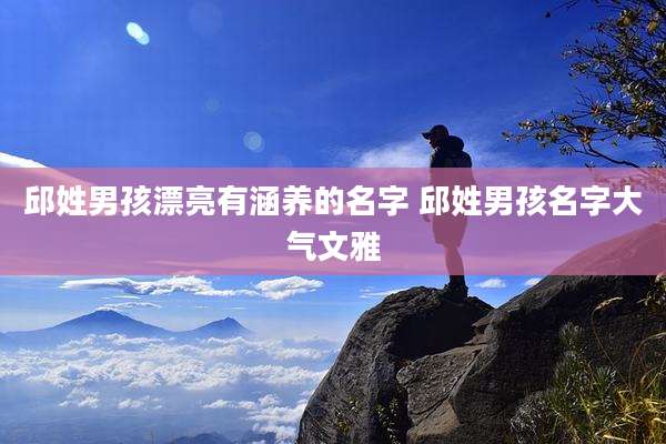 邱姓男孩漂亮有涵养的名字 邱姓男孩名字大气文雅