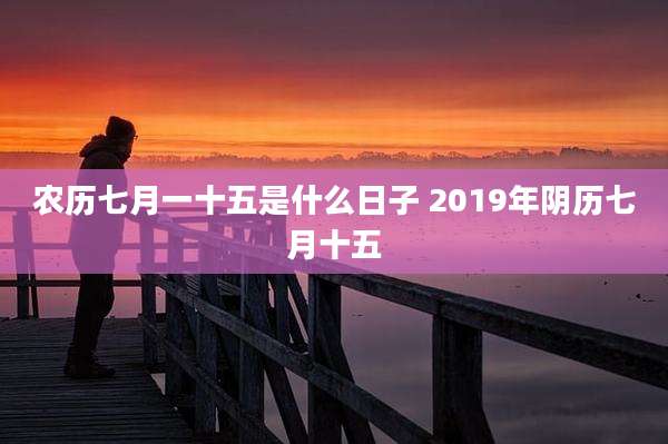 农历七月一十五是什么日子 2019年阴历七月十五