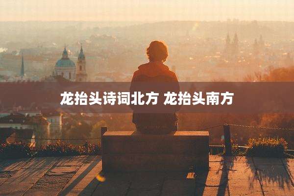 龙抬头诗词北方 龙抬头南方