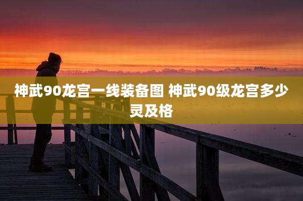 神武90龙宫一线装备图 神武90级龙宫多少灵及格
