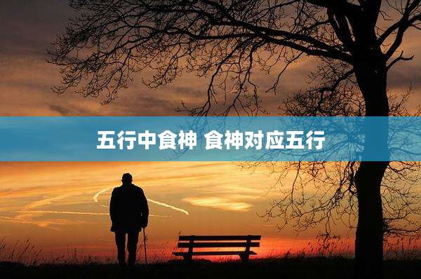 五行中食神 食神对应五行