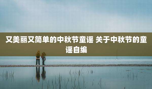 又美丽又简单的中秋节童谣 关于中秋节的童谣自编