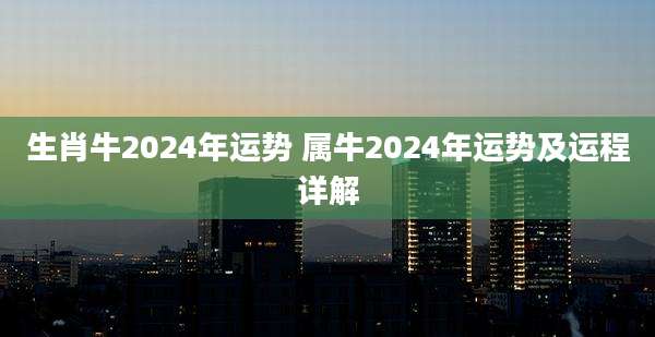 生肖牛2024年运势 属牛2024年运势及运程详解