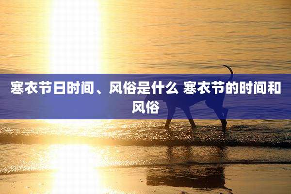 寒衣节日时间、风俗是什么 寒衣节的时间和风俗