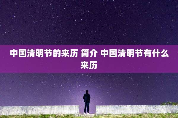 中国清明节的来历 简介 中国清明节有什么来历