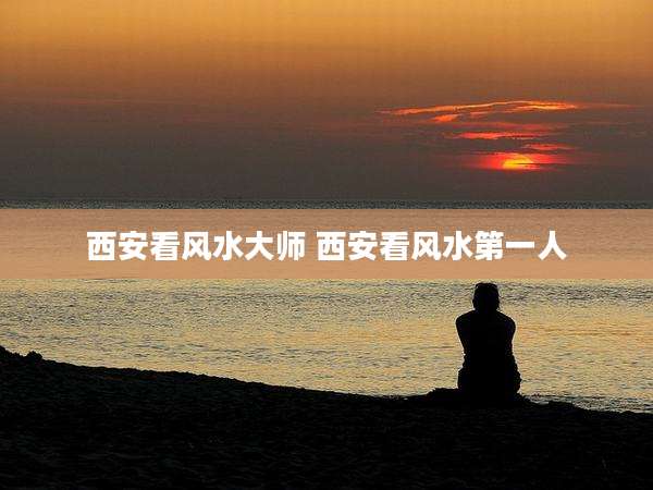 西安看风水大师 西安看风水第一人