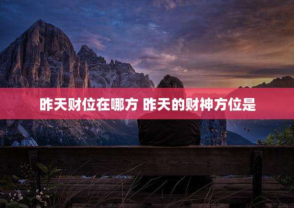 昨天财位在哪方 昨天的财神方位是