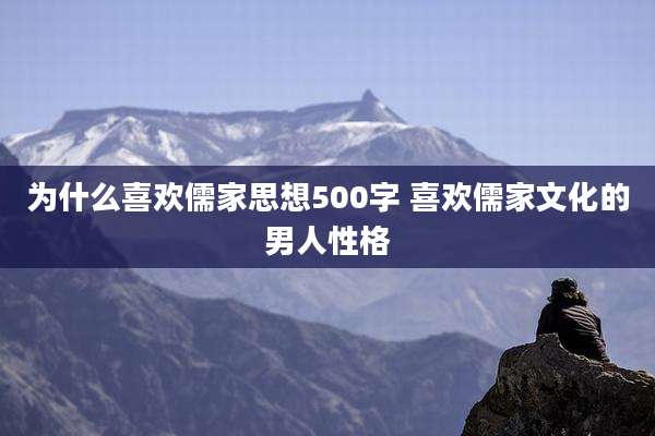为什么喜欢儒家思想500字 喜欢儒家文化的男人性格