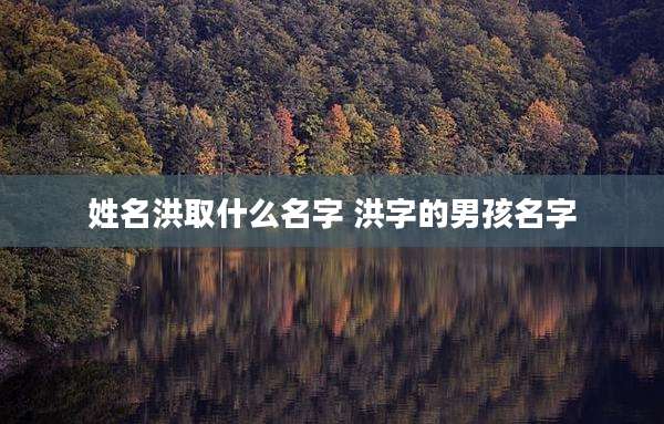 姓名洪取什么名字 洪字的男孩名字