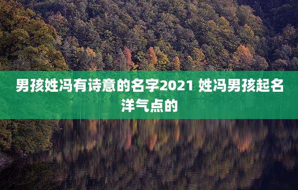 男孩姓冯有诗意的名字2021 姓冯男孩起名洋气点的