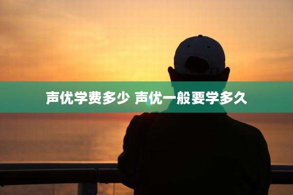声优学费多少 声优一般要学多久