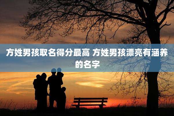 方姓男孩取名得分最高 方姓男孩漂亮有涵养的名字