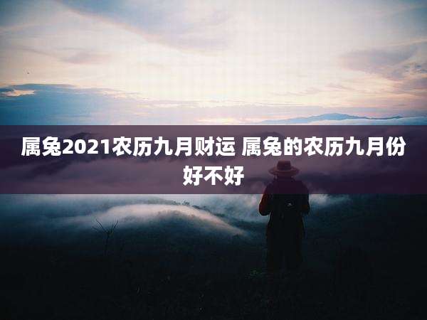 属兔2021农历九月财运 属兔的农历九月份好不好