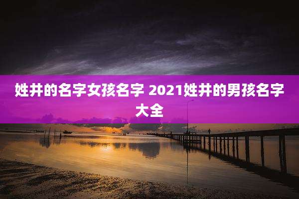 姓井的名字女孩名字 2021姓井的男孩名字大全