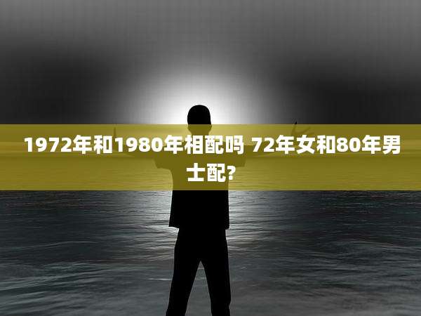 1972年和1980年相配吗 72年女和80年男士配?